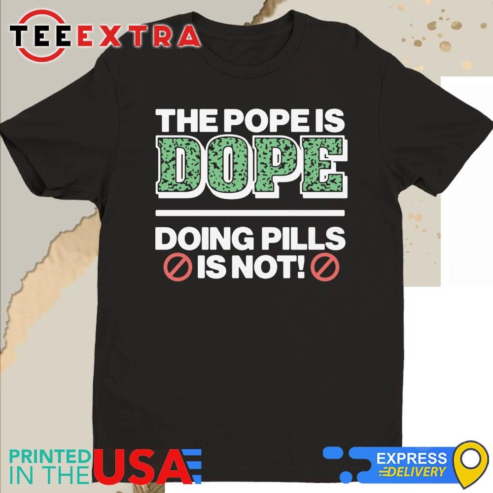 Official The Pope Is Dope Doing Pills Is Not Shirt
