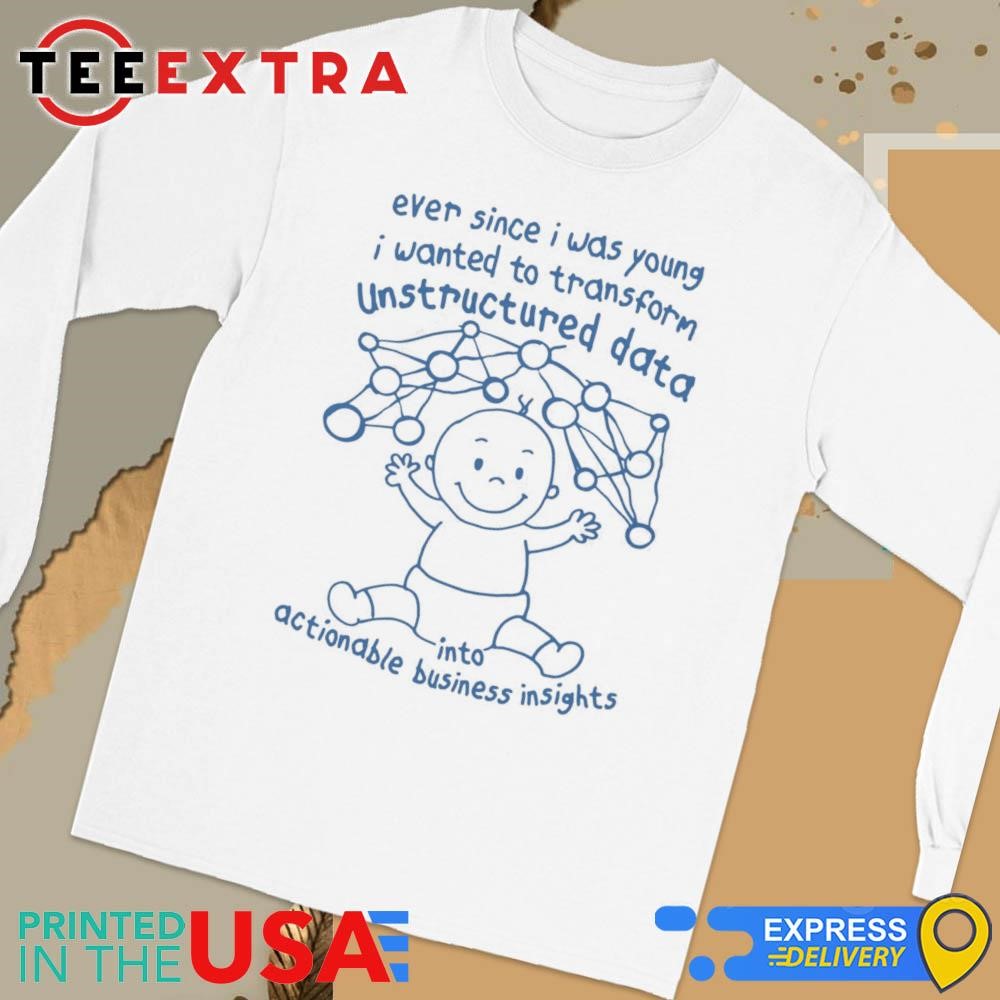 Official Ever Since I Was Young I Wanted To Transform Unstructured Data Into Actionable Business Insights Long Sleeve Tee