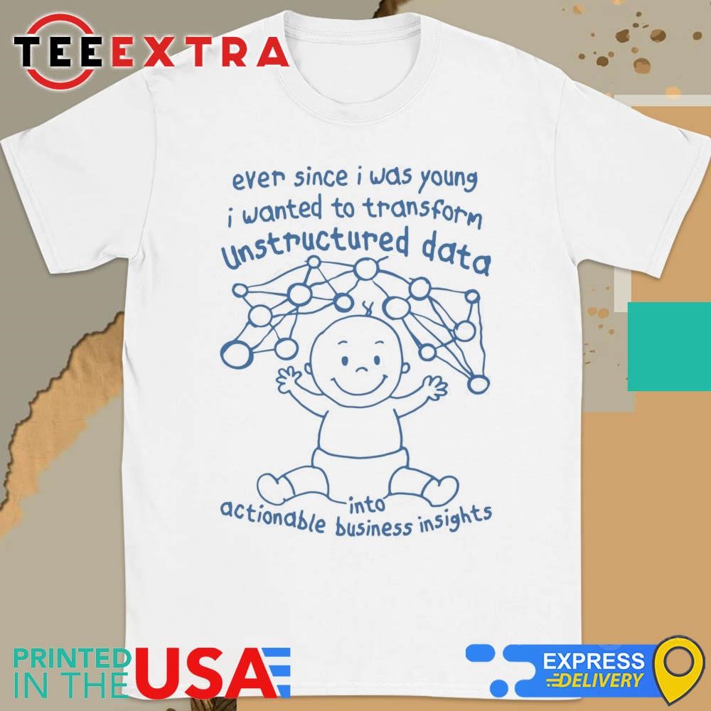 Official Ever Since I Was Young I Wanted To Transform Unstructured Data Into Actionable Business Insights Shirt